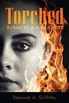 Torched: Burnt By A Gaslighter - Griffiths, Deborah