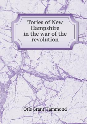 Tories of New Hampshire in the War of the Revolution - Hammond, Otis Grant