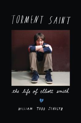 Torment Saint: The Life of Elliott Smith - Schultz, William Todd, Professor