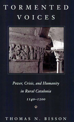 Tormented Voices: Power, Crisis, and Humanity in Rural Catalonia, 1140-1200 - Bisson, Thomas N