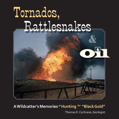 Tornados, Rattlesnakes & Oil: A Wildcatter's Memories of Hunting for "black Gold" - Cochrane, Thomas E