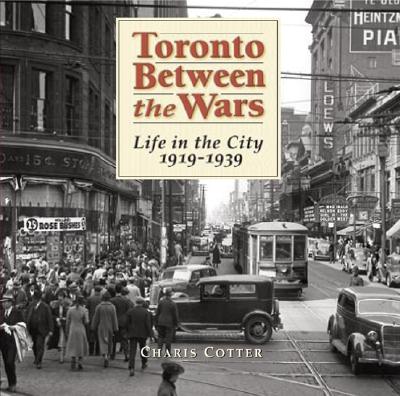 Toronto Between the Wars: Life in the City 1919-1939 - Cotter, Charis