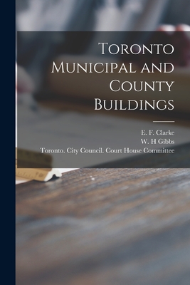 Toronto Municipal and County Buildings [microform] - Clarke, E F (Edward Frederick) 185 (Creator), and Gibbs, W H (Creator), and Toronto (Ont ) City Council Court H (Creator)