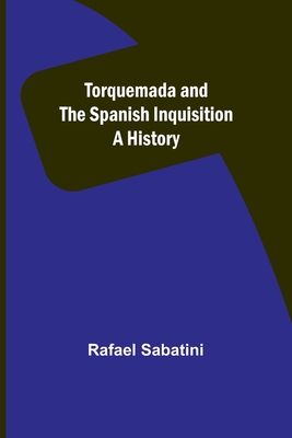 Torquemada and the Spanish Inquisition: A History - Sabatini, Rafael