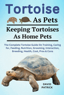 Tortoise as Pets: The Complete Tortoise Guide On Training, Caring For, Feeding, Nutrition, Grooming, Interaction, Breeding, Health, Cost, Pros & Cons