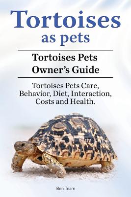 Tortoises as Pets. Tortoises Pets Owners Guide. Tortoises Pets Care, Behavior, Diet, Interaction, Costs and Health. - Team, Ben