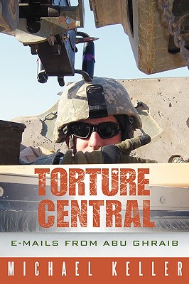 Torture Central: E-Mails from Abu Ghraib - Keller, Michael