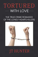 Tortured With Love: The True Crime Romance of the Lonely Hearts Killers