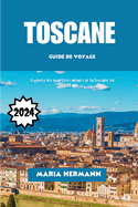 Toscane Guide de Voyage 2024: Explorez les quartiers anim?s de la Toscane en Italie