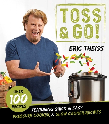 Toss & Go!: Featuring Quick & Easy Pressure Cooker & Slow Cooker Recipes - Theiss, Eric