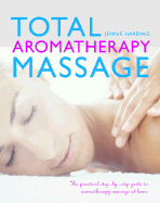 Total Aromatherapy Massage: The Practical Step-By-Step Guide to Aromatherapy Massage at Home - Harding, Jennie