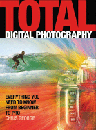 Total Digital Photography: Everything You Need to Know from Beginner to Pro