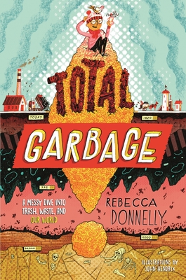 Total Garbage: A Messy Dive Into Trash, Waste, and Our World - Donnelly, Rebecca