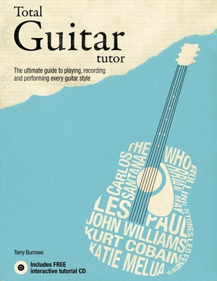 Total Guitar Tutor: The Ultimate Guide to Playing, Recording and Performing Every Guitar Style - Burrows, Terry