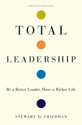 Total Leadership: Be a Better Leader, Have a Richer Life - Friedman, Stewart D
