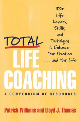 Total Life Coaching: 50+ Life Lessons, Skills, and Techniques to Enhance Your Practice . . . and Your Life - Thomas, Lloyd J, and Williams, Patrick, Ed