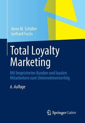 Total Loyalty Marketing: Mit Begeisterten Kunden Und Loyalen Mitarbeitern Zum Unternehmenserfolg - Sch?ller, Anne M, and Fuchs, Gerhard