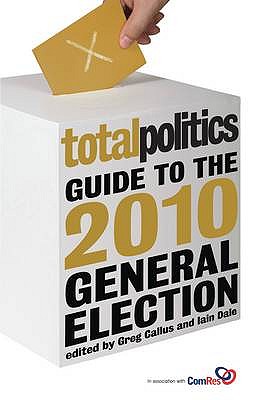 Total Politics Guide to the 2010 General Election - Callus, Greg, and Dale, Iain, and Hawkins, Andrew
