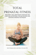 Total Prenatal Fitness: Pregnancy and Labor-Ready Exercises and Stretches, Nutritional Tips and Recipes, and Soothing Massage Techniques