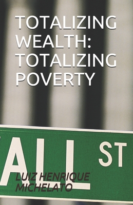 Totalizing Wealth: Totalizing Poverty - Colucci, Dayane Felix, and Michelato, Luiz Henrique