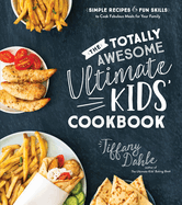 Totally Awesome Ultimate Kids Cookbook, The: Simple Recipes & Fun Skills to Cook Fabulous Meals for Your Family