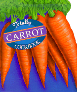 Totally Carrot Cookbook - Siegel, Helene, and Gillingham, Karen