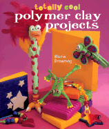 Totally Cool Polymer Clay Projects - Browning, Marie