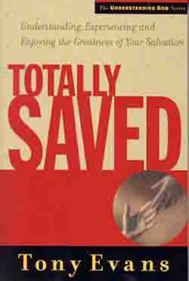 Totally Saved: Understanding, Experiencing, and Enjoying the Greatness of Your Salvation - Evans, Tony