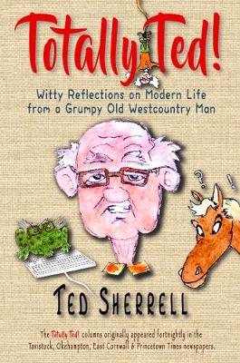 Totally Ted!: Witty Reflections on Modern Life from a Grumpy Old Westcountry Man - Sherrell, Ted