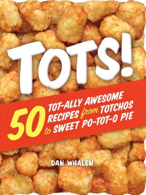 Tots!: 50 Tot-Ally Awesome Recipes from Totchos to Sweet Po-Tot-O Pie - Whalen, Dan