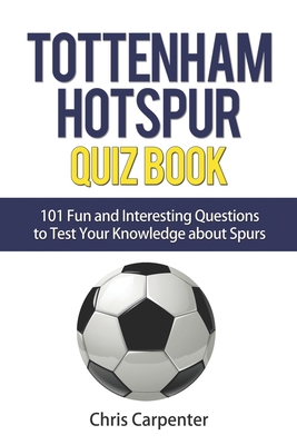 Tottenham Hotspur Quiz Book: 101 Questions About Spurs - Carpenter, Chris
