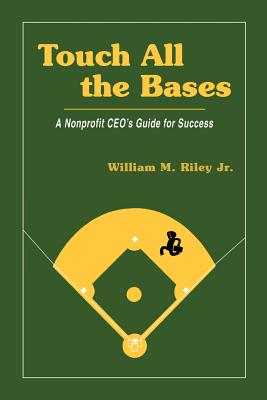 Touch All the Bases: A Nonprofit CEO's Guide to Success - Riley Jr, William M, Mr.