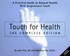 Touch for Health - The Complete Edition: The Complete Edition: A Practical Guide to Natural Health with Acupressure Touch and Massage