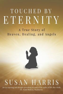 Touched by Eternity: A True Story of Heaven, Healing, and Angels - Harris, Susan