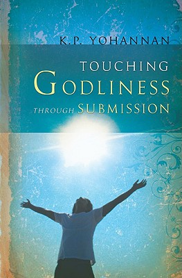 Touching Godliness Through Submission - Yohannan, K P