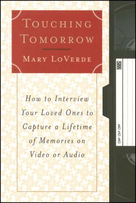 Touching Tomorrow: How to Interview Your Loved Ones to Capture a Lifetime of Memories on Video or Audio - Loverde, Mary
