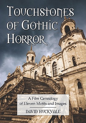 Touchstones of Gothic Horror: A Film Genealogy of Eleven Motifs and Images - Huckvale, David