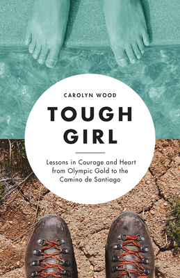 Tough Girl: Lessons in Courage and Heart from Olympic Gold to the Camino de Santiago - Wood, Carolyn
