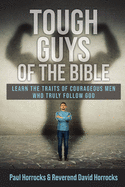 Tough Guys of the Bible: Learn the Traits of Courageous Men Who Truly Follow God