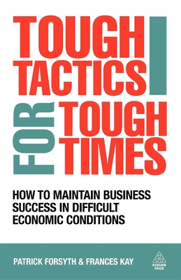 Tough Tactics for Tough Times: How to Maintain Business Success in Difficult Economic Conditions - Forsyth, Patrick, and Kay, Frances