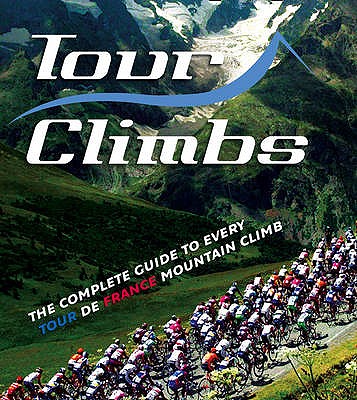 Tour Climbs: The Complete Guide To Every Mountain Stage on the Tour de France - Sidwells, Chris