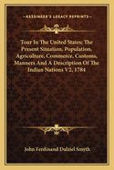 Tour In The United States; The Present Situation, Population, Agriculture, Commerce, Customs, Manners And A Description Of The Indian Nations V2, 1784