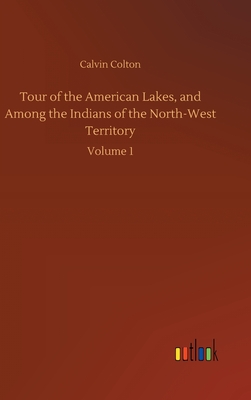 Tour of the American Lakes, and Among the Indians of the North-West Territory - Colton, Calvin