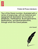 Tour of the Grand Junction, Illustrated with a Series of Engravings, with an Historical and Topographical Description of Counties of Middlesex, Hartfordshire, Buckinghamshire, Bedfordshire, and Northamptonshire, Through Which the Canal Passes.