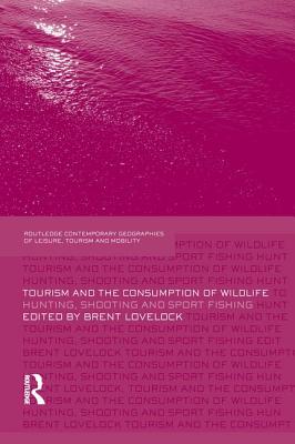 Tourism and the Consumption of Wildlife: Hunting, Shooting and Sport Fishing - Lovelock, Brent (Editor)