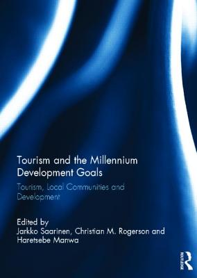 Tourism and the Millennium Development Goals: Tourism, Local Communities and Development - Saarinen, Jarkko (Editor), and Rogerson, Christian M. (Editor), and Manwa, Haretsebe (Editor)