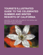 Tourists Illustrated Guide to the Celebrated Summer and Winter Resorts of California; Adjacent to and Upon the Lines of the Central and Southern Pacific Railroads