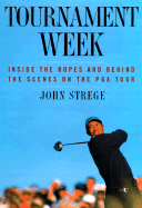 Tournament Week: Inside the Ropes and Behind the Scenes on the PGA Tour - Strege, John