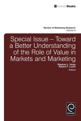 Toward a Better Understanding of the Role of Value in Markets and Marketing - Vargo, Stephen L. (Editor), and Lusch, Robert F. (Editor), and Malhotra, Naresh K. (Series edited by)