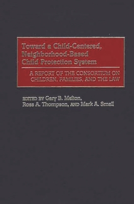 Toward a Child-Centered, Neighborhood-Based Child Protection System: A Report of the Consortium on Children, Families, and the Law - Melton, Gary (Editor), and Thompson, Ross (Editor), and Small, Mark (Editor)
